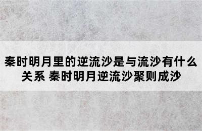 秦时明月里的逆流沙是与流沙有什么关系 秦时明月逆流沙聚则成沙